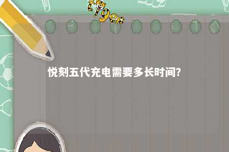 悦刻五代充电需要多长时间？ 